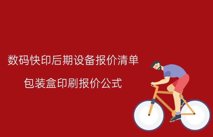 数码快印后期设备报价清单 包装盒印刷报价公式？